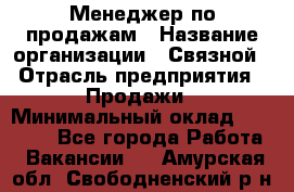 Менеджер по продажам › Название организации ­ Связной › Отрасль предприятия ­ Продажи › Минимальный оклад ­ 29 000 - Все города Работа » Вакансии   . Амурская обл.,Свободненский р-н